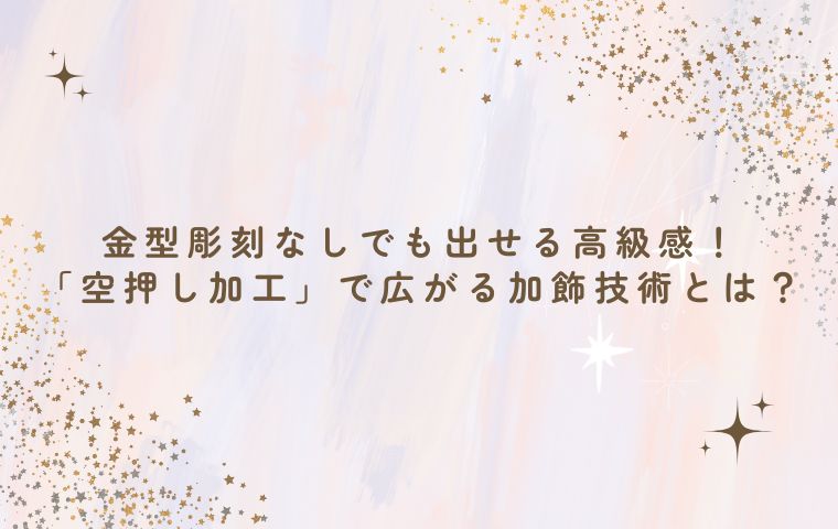 金型彫刻なしでも出せる高級感!「空押し加工」で広がる加飾技術とは?