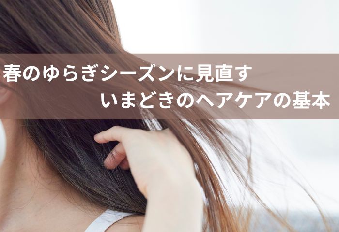 春のゆらぎシーズンに見直す、いまどきのヘアケアの基本