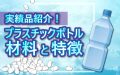 実績品紹介！プラスチックボトルの材料と特徴