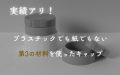 実績アリ!プラスチックでも紙でもない第3の材料を使ったキャップ